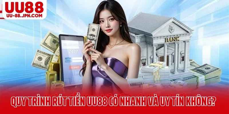 Quy trình rút tiền UU88 có nhanh và uy tín không?